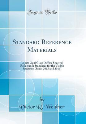 2fbf4] @D.o.w.n.l.o.a.d^ Standard Reference Materials: White Opal Glass Diffuse Spectral Reflectance Standards for the Visible Spectrum (Srm's 2015 and 2016) (Classic Reprint) - Victor R Weidner @PDF!