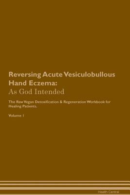 [cd2b8] ~Read~ Reversing Acute Vesiculobullous Hand Eczema: As God Intended The Raw Vegan Plant-Based Detoxification & Regeneration Workbook for Healing Patients. Volume 1 - Health Central *ePub!