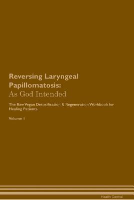 [811e7] @R.e.a.d% Reversing Laryngeal Papillomatosis: As God Intended The Raw Vegan Plant-Based Detoxification & Regeneration Workbook for Healing Patients. Volume 1 - Health Central %e.P.u.b*
