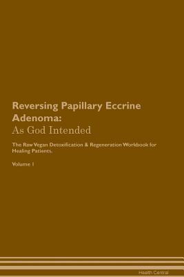 [17947] #Read# Reversing Papillary Eccrine Adenoma: As God Intended The Raw Vegan Plant-Based Detoxification & Regeneration Workbook for Healing Patients. Volume 1 - Health Central *P.D.F#