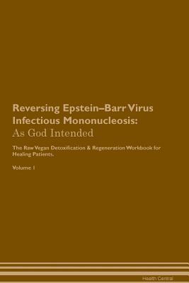 [32059] !Read^ Reversing Epstein-Barr Virus Infectious Mononucleosis: As God Intended The Raw Vegan Plant-Based Detoxification & Regeneration Workbook for Healing Patients. Volume 1 - Health Central ^e.P.u.b#