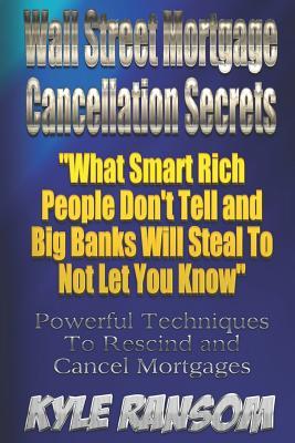[cecff] ^Read* Wall Street Mortgage Cancellation Secrets: What Smart Rich People Don't Tell and Big Banks Will Steal to Not Let You Know - MR Kyle Ransom %PDF#