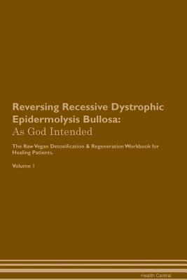 [fbb94] ~R.e.a.d~ ~O.n.l.i.n.e# Reversing Recessive Dystrophic Epidermolysis Bullosa: As God Intended The Raw Vegan Plant-Based Detoxification & Regeneration Workbook for Healing Patients. Volume 1 - Health Central %PDF^