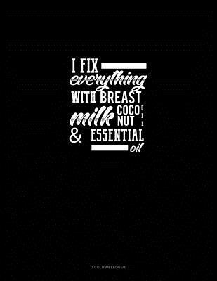 [a1150] ^R.e.a.d~ I Fix Everything with Breast Milk, Coconut Oil, and Essential Oils: 3 Column Ledger -  #e.P.u.b#