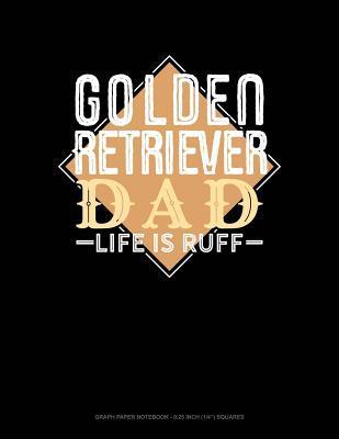 [9a08a] ^Full! !Download^ Golden Retriever Dad Life Is Ruff: Graph Paper Notebook - 0.25 Inch (1/4) Squares -  !e.P.u.b*