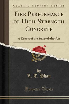 [43e62] %R.e.a.d* ^O.n.l.i.n.e@ Fire Performance of High-Strength Concrete: A Report of the State-Of-The-Art (Classic Reprint) - L T Phan @e.P.u.b#