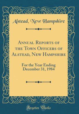 fbc77] #D.o.w.n.l.o.a.d~ Annual Reports of the Town Officers of Alstead, New Hampshire: For the Year Ending December 31, 1984 (Classic Reprint) - Alstead New Hampshire @PDF%