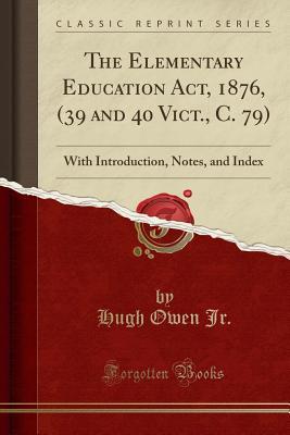 [2d36c] !Full% ^Download@ The Elementary Education Act, 1876, (39 and 40 Vict., C. 79): With Introduction, Notes, and Index (Classic Reprint) - Hugh Owen Jr @ePub%
