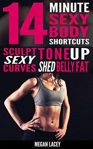 [42e93] %Full! *Download* 14 Minute Sexy Body Shortcuts: Tone Up, Sculpt Sexy Curves and Shed Belly Fat (Weight Loss for Women Book 1) - Megan Lacey #e.P.u.b#