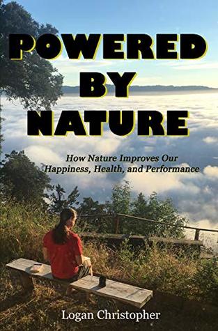 [c573a] *F.u.l.l.^ ~D.o.w.n.l.o.a.d* Powered By Nature: How Nature Improves Our Happiness, Health, and Performance - Logan Christopher !P.D.F~
