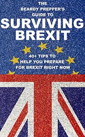 [558c3] !F.u.l.l.* ^D.o.w.n.l.o.a.d% The Beardy Prepper's Guide to Surviving Brexit: 40  Tips to Help You Prepare for Brexit Right Now - The Beardy Prepper ^PDF#