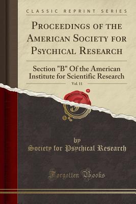 [7435c] !Full^ *Download^ Proceedings of the American Society for Psychical Research, Vol. 11: Section B of the American Institute for Scientific Research (Classic Reprint) - Society for Psychical Research (Great Britain) !PDF*