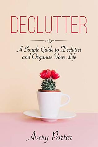 [22934] ^Full% #Download~ DECLUTTER: A Simple Guide to Declutter and Organize Your Life (Minimalism, Tidying, Decluttering) - Avery Porter *PDF*