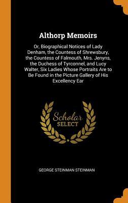 [73387] ~R.e.a.d! Althorp Memoirs: Or, Biographical Notices of Lady Denham, the Countess of Shrewsbury, the Countess of Falmouth, Mrs. Jenyns, the Duchess of Tyrconnel, and Lucy Walter, Six Ladies Whose Portraits Are to Be Found in the Picture Gallery of His Excellency Ear - George Steinman Steinman !PDF!