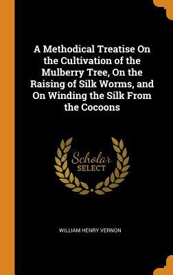 [37b8d] !R.e.a.d# ^O.n.l.i.n.e^ A Methodical Treatise on the Cultivation of the Mulberry Tree, on the Raising of Silk Worms, and on Winding the Silk from the Cocoons - William Henry Vernon ~P.D.F!
