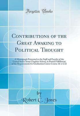 [ed5a2] !F.u.l.l.@ *D.o.w.n.l.o.a.d% Contributions of the Great Awaking to Political Thought: A Monograph Presented to the Staff and Faculty of the United States Army Chaplain School, in Partial Fulfillment of the Requirements for Graduation Career Course 16-A-C22 (Classic Reprint) - Robert C. Jones ~P.D.F#