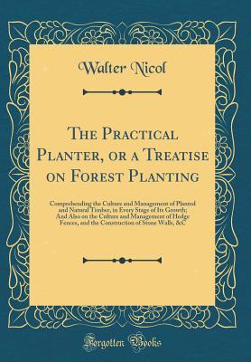 [a9e09] ^Read^ @Online~ The Practical Planter, or a Treatise on Forest Planting: Comprehending the Culture and Management of Planted and Natural Timber, in Every Stage of Its Growth; And Also on the Culture and Management of Hedge Fences, and the Construction of Stone Walls, &c - Walter Nicol !e.P.u.b*