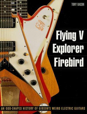 [42be8] #R.e.a.d^ Flying V, Explorer, Firebird: An Odd-Shaped History of Gibson's Weird Electric Guitars - Tony Bacon #ePub^