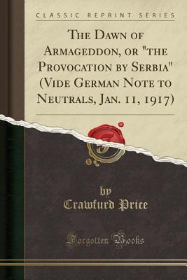 [338ae] %Download~ The Dawn of Armageddon, or the Provocation by Serbia (Vide German Note to Neutrals, Jan. 11, 1917) (Classic Reprint) - Walter Harrington Crawfurd Price !PDF@