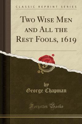 [39833] #F.u.l.l.! %D.o.w.n.l.o.a.d# Two Wise Men and All the Rest Fools, 1619 (Classic Reprint) - George Chapman *ePub!