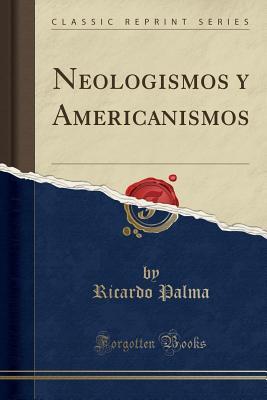 c1365] ^D.o.w.n.l.o.a.d~ Neologismos Y Americanismos (Classic Reprint) - Ricardo Palma #PDF@