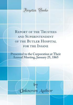 ed406] %D.o.w.n.l.o.a.d* Report of the Trustees and Superintendent of the Butler Hospital for the Insane: Presented to the Corporation at Their Annual Meeting, January 25, 1865 (Classic Reprint) - Unknown !ePub%
