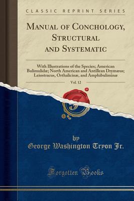 [afb32] ^Download% Manual of Conchology, Structural and Systematic, Vol. 12: With Illustrations of the Species; American Bulimulid�; North American and Antillean Drym�us; Leiostracus, Orthalicin�, and Amphibulimin� (Classic Reprint) - George Washington Tryon %PDF@