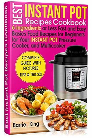 [bb2cf] !R.e.a.d! Best Instant Pot Recipes Cookbook: 6-Ingredients or Less Fast and Easy Basics Food Recipes for Beginners for Your Instant Pot Pressure Cooker, and Multicooker - Barrie King #ePub%