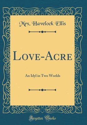 [c418a] !Download~ Love-Acre: An Idyl in Two Worlds (Classic Reprint) - H. Havelock Ellis #PDF!