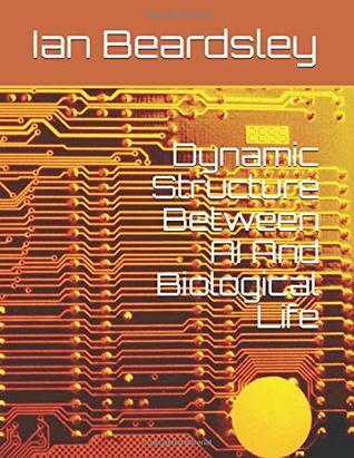 [a44ad] ~R.e.a.d^ !O.n.l.i.n.e@ Dynamic Structure Between AI And Biological Life - Ian Beardsley #P.D.F*
