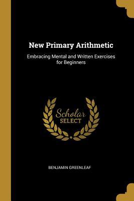 [ffa18] ^Read! @Online* New Primary Arithmetic: Embracing Mental and Written Exercises for Beginners - Benjamin Greenleaf #ePub~