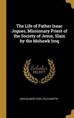 [9af27] !R.e.a.d% The Life of Father Isaac Jogues, Missionary Priest of the Society of Jesus, Slain by the Mohawk Iroq - John Gilmary Shea !P.D.F%