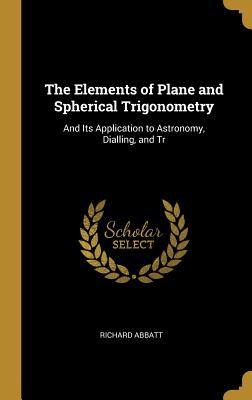 [08101] *R.e.a.d* The Elements of Plane and Spherical Trigonometry: And Its Application to Astronomy, Dialling, and Tr - Richard Abbatt @ePub@