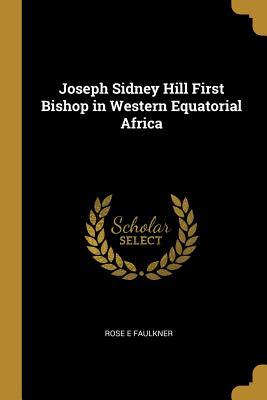[13413] *Read% #Online@ Joseph Sidney Hill First Bishop in Western Equatorial Africa - Rose E Faulkner %ePub~