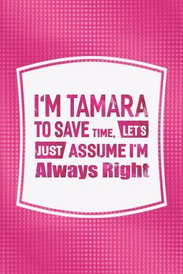 [c0bb7] %Download% I'm Tamara to Save Time, Let's Just Assume I'm Always Right: First Name Funny Sayings Personalized Customized Names Women Girl Mother's Day Gift Notebook Journal -  *P.D.F!