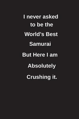[dac43] #F.u.l.l.% !D.o.w.n.l.o.a.d^ I Never Asked to Be the World's Best Samurai But Here I Am Absolutely Crushing It.: Blank Lined Notebook / Journal Gift Idea - Clayne Publishing ~P.D.F@