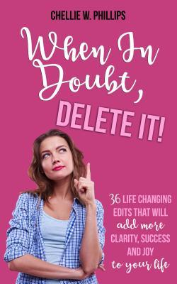 [47a1c] %R.e.a.d% When in Doubt, Delete It!: 36 Life Changing Edits That Will Add More Clarity, Success, and Joy to Your Life - Chellie W Phillips *PDF%