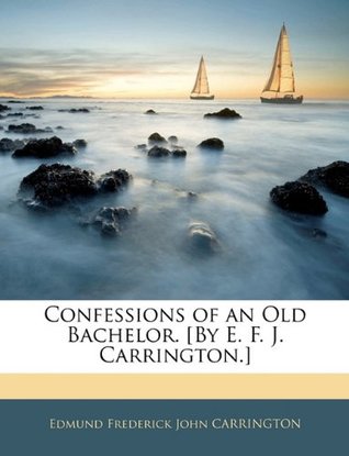 [22cca] #Read* Confessions of an Old Bachelor. [By E. F. J. Carrington.] - Edmund Frederick John Carrington @PDF@