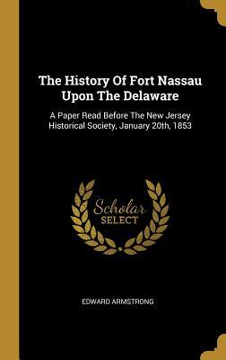 [7aa4f] !Full# @Download# The History Of Fort Nassau Upon The Delaware: A Paper Read Before The New Jersey Historical Society, January 20th, 1853 - Edward Armstrong #ePub*