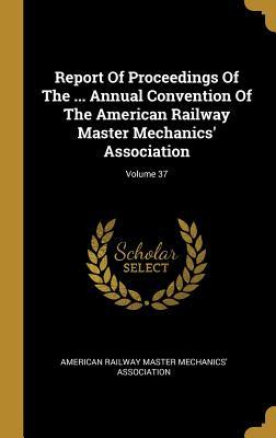 [8dbb9] #Read^ !Online~ Report of Proceedings of the  Annual Convention of the American Railway Master Mechanics' Association; Volume 37 - American Railway Master Mechanics' Association #PDF!