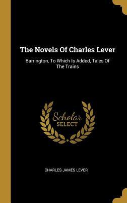 [0df4f] %R.e.a.d~ The Novels Of Charles Lever: Barrington, To Which Is Added, Tales Of The Trains - Charles Lever !ePub~