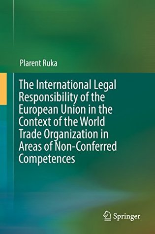 [aa655] ~Download~ The International Legal Responsibility of the European Union in the Context of the World Trade Organization in Areas of Non-Conferred Competences - Plarent Ruka #P.D.F@