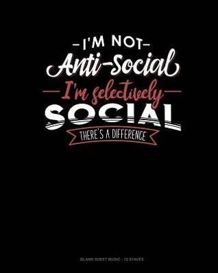 [e2577] *Read% I'm Not Anti-Social I'm Selectively Social There's A Difference: Blank Sheet Music - 12 Staves -  @ePub#