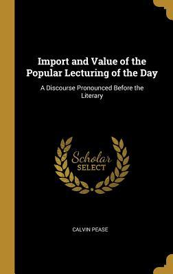 [ed1ef] ~R.e.a.d@ ~O.n.l.i.n.e@ Import and Value of the Popular Lecturing of the Day: A Discourse Pronounced Before the Literary - Calvin Pease !PDF~