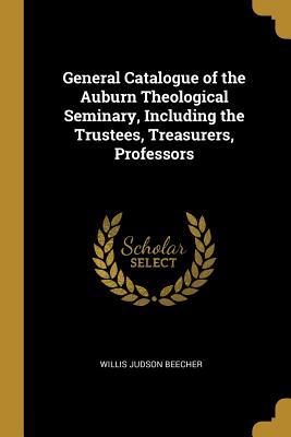 63e6f] @D.o.w.n.l.o.a.d% General Catalogue of the Auburn Theological Seminary, Including the Trustees, Treasurers, Professors - Willis Judson Beecher %PDF@