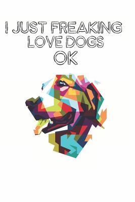 [53095] #Read@ I Just Freaking Love Dogs Ok: Cute Dog Lovers Journal / Notebook / Diary / Birthday Gift (6x9 - 110 Blank Lined Pages) -  !P.D.F!