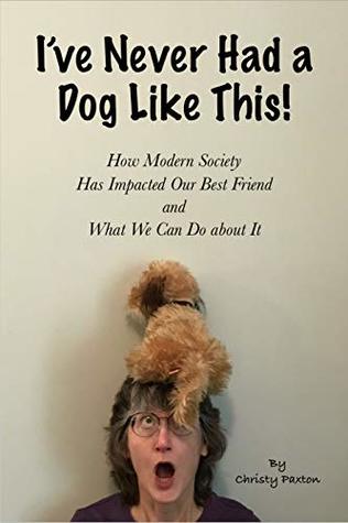 [6e4ed] !F.u.l.l.# ^D.o.w.n.l.o.a.d% I've Never Had a Dog Like This!: How Modern Society Has Impacted Our Best Friend and What We Can Do about It - Christy Paxton ~P.D.F%