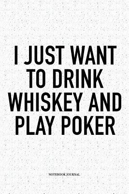[0dd16] *F.u.l.l.~ *D.o.w.n.l.o.a.d@ I Just Want To Drink Whiskey And Play Poker: A 6x9 Inch Softcover Matte Blank Notebook Diary With 120 Lined Pages For Card Game Lovers - Anteup Poker Player Journals *e.P.u.b@