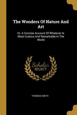 [1e810] %Read* The Wonders Of Nature And Art: Or, A Concise Account Of Whatever Is Most Curious And Remarkable In The World - Thomas Smith #P.D.F#