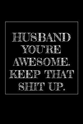 4304b] #D.o.w.n.l.o.a.d# Husband You're Awesome. Keep That Shit Up: 6x9 Weekly Planner Journal Funny and original gag as a gift Perfect for Husband after Wedding, Man, Men, Father's Day, Birthday, Retirement, Christmas or just to say Thank you! - Lovely Husband Publishing #e.P.u.b#